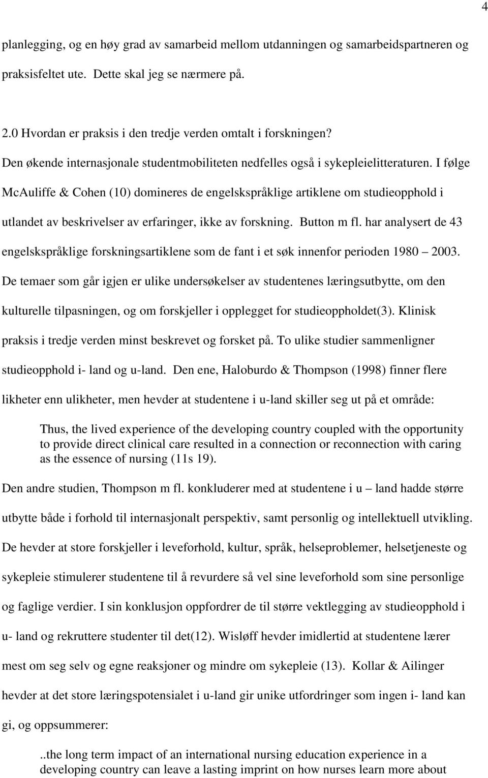 I følge McAuliffe & Cohen (10) domineres de engelskspråklige artiklene om studieopphold i utlandet av beskrivelser av erfaringer, ikke av forskning. Button m fl.