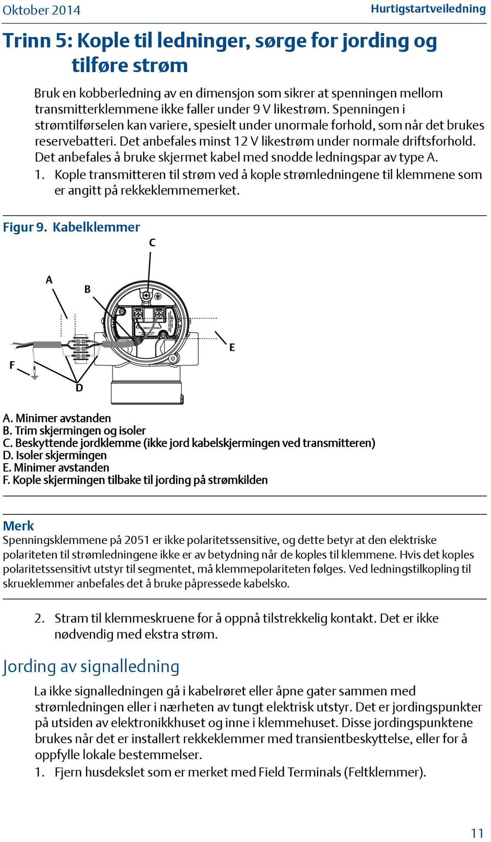 Det anbefales å bruke skjermet kabel med snodde ledningspar av type A. 1. Kople transmitteren til strøm ved å kople strømledningene til klemmene som er angitt på rekkeklemmemerket. Figur 9.