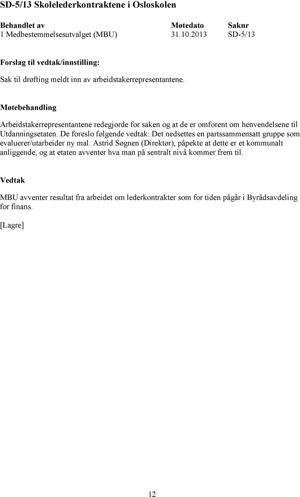 Arbeidstakerrepresentantene redegjorde for saken og at de er omforent om henvendelsene til Utdanningsetaten.