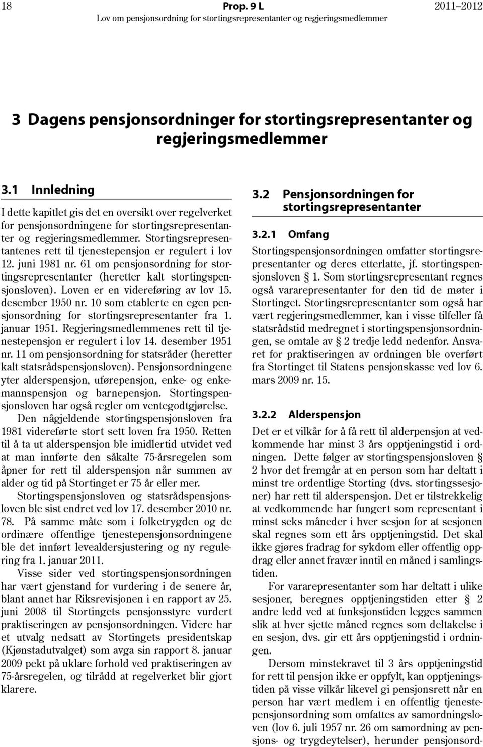 Stortingsrepresentantenes rett til tjenestepensjon er regulert i lov 12. juni 1981 nr. 61 om pensjonsordning for stortingsrepresentanter (heretter kalt stortingspensjonsloven).