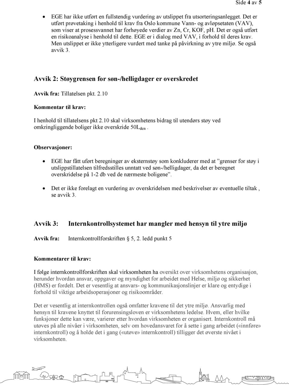 Det er også utført en risikoanalyse i henhold til dette. EGE er i dialog med VAV, i forhold til deres krav. Men utslippet er ikke ytterligere vurdert med tanke på påvirkning av ytre miljø.