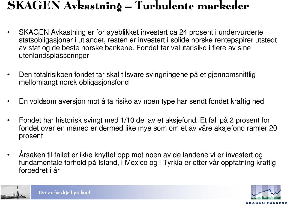 Fondet tar valutarisiko i flere av sine utenlandsplasseringer Den totalrisikoen fondet tar skal tilsvare svingningene på et gjennomsnittlig mellomlangt norsk obligasjonsfond En voldsom aversjon mot å