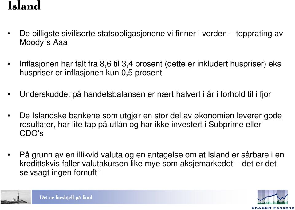 bankene som utgjør en stor del av økonomien leverer gode resultater, har lite tap på utlån og har ikke investert i Subprime eller CDO s På grunn av en