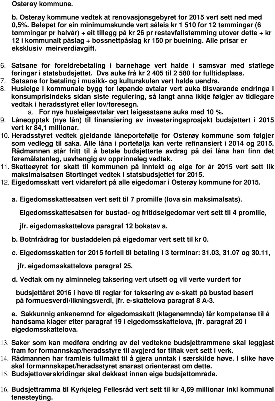 150 pr bueining. Alle prisar er eksklusiv meirverdiavgift. 6. Satsane for foreldrebetaling i barnehage vert halde i samsvar med statlege føringar i statsbudsjettet.