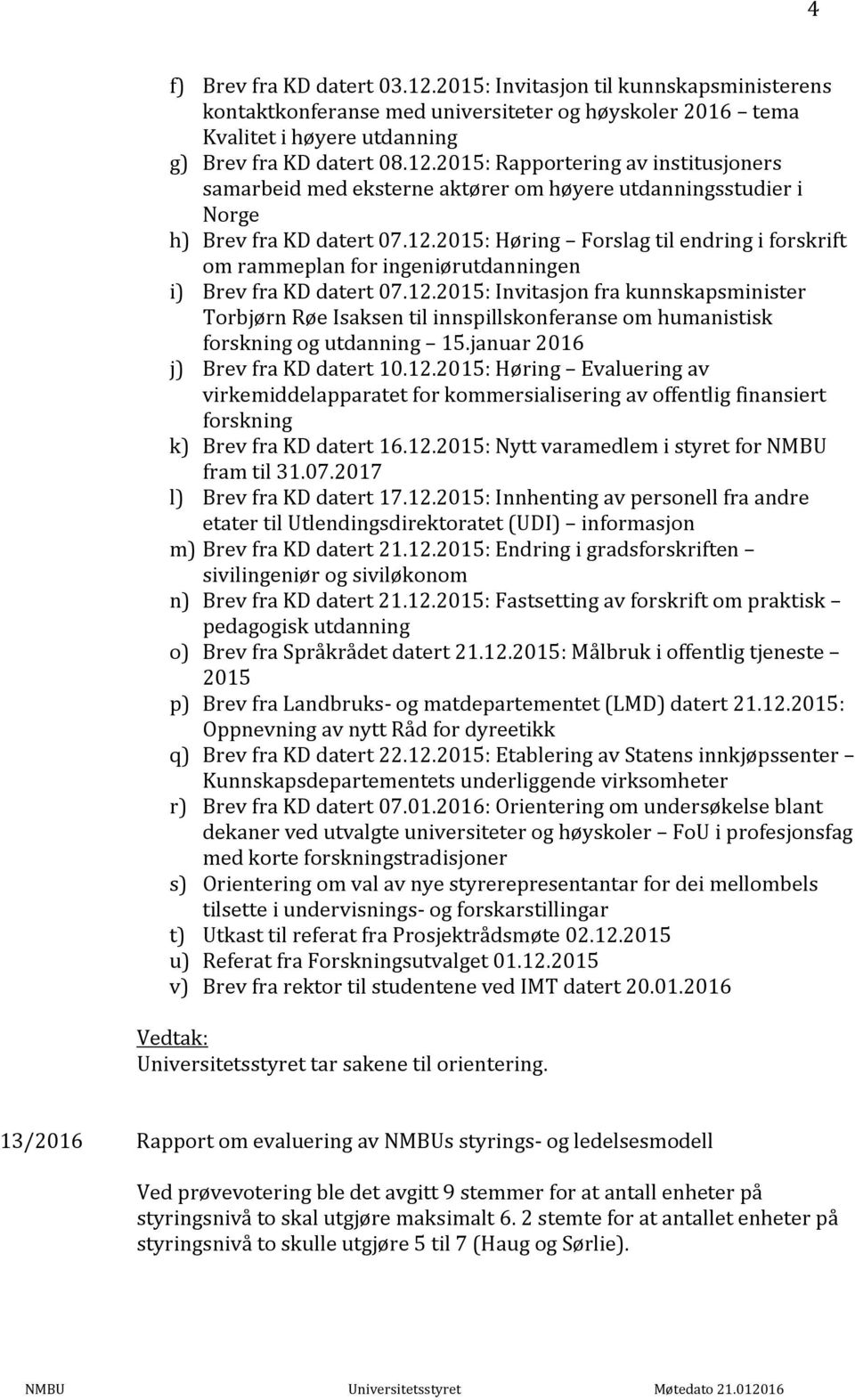 januar 2016 j) Brev fra KD datert 10.12.2015: Høring Evaluering av virkemiddelapparatet for kommersialisering av offentlig finansiert forskning k) Brev fra KD datert 16.12.2015: Nytt varamedlem i styret for NMBU fram til 31.