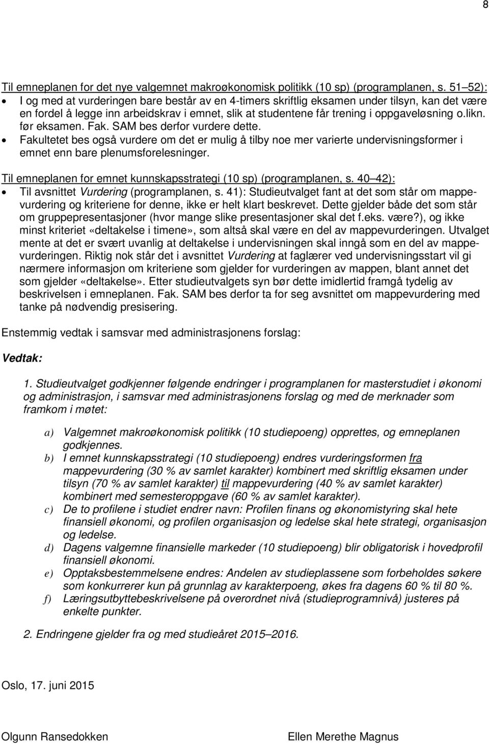 likn. før eksamen. Fak. SAM bes derfor vurdere dette. Fakultetet bes også vurdere om det er mulig å tilby noe mer varierte undervisningsformer i emnet enn bare plenumsforelesninger.