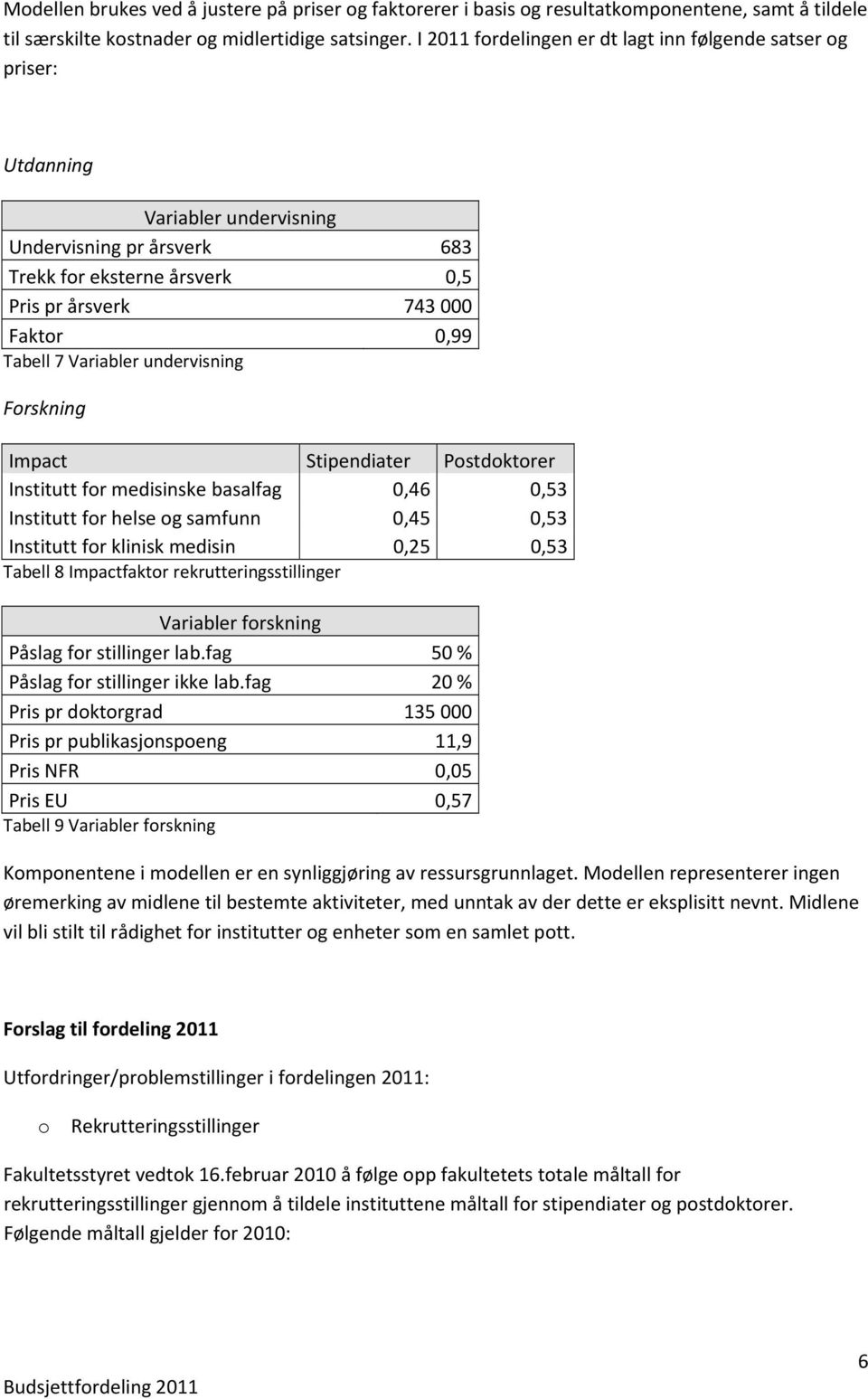 Variabler undervisning Forskning Impact Stipendiater Postdoktorer Institutt for medisinske basalfag 0,46 0,53 Institutt for helse og samfunn 0,45 0,53 Institutt for klinisk medisin 0,25 0,53 Tabell 8