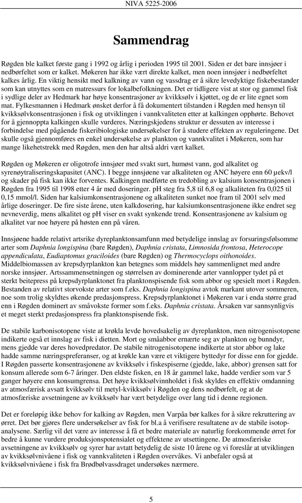 En viktig hensikt med kalkning av vann og vassdrag er å sikre levedyktige fiskebestander som kan utnyttes som en matressurs for lokalbefolkningen.