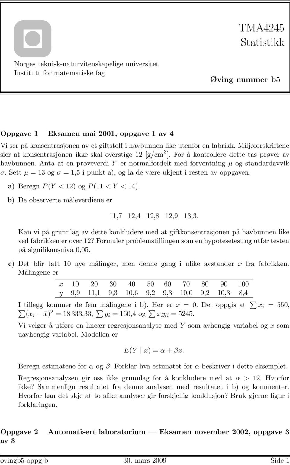 Ata at e prøveverdi Y er ormalfordelt med forvetig µ og stadardavvik σ. Sett µ = 13 og σ = 1,5 i pukt a), og la de være ukjet i reste av oppgave. a) Bereg P (Y < 12) og P (11 < Y < 14).