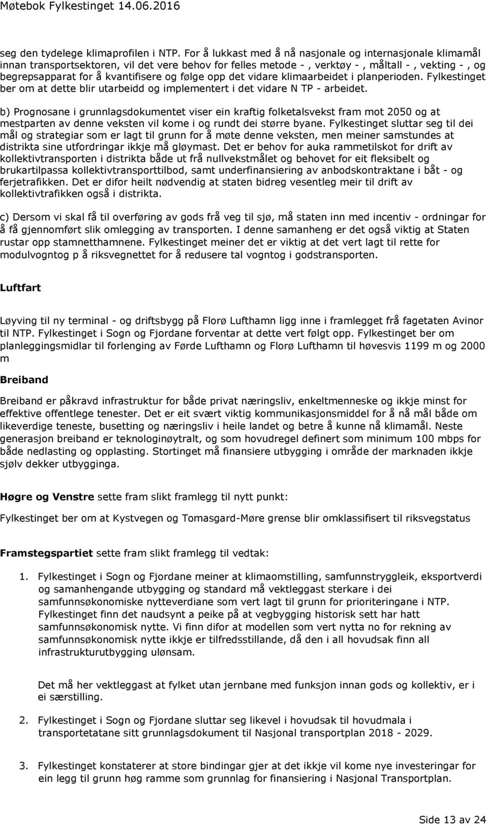 følge opp det vidare klimaarbeidet i planperioden. Fylkestinget ber om at dette blir utarbeidd og implementert i det vidare N TP - arbeidet.