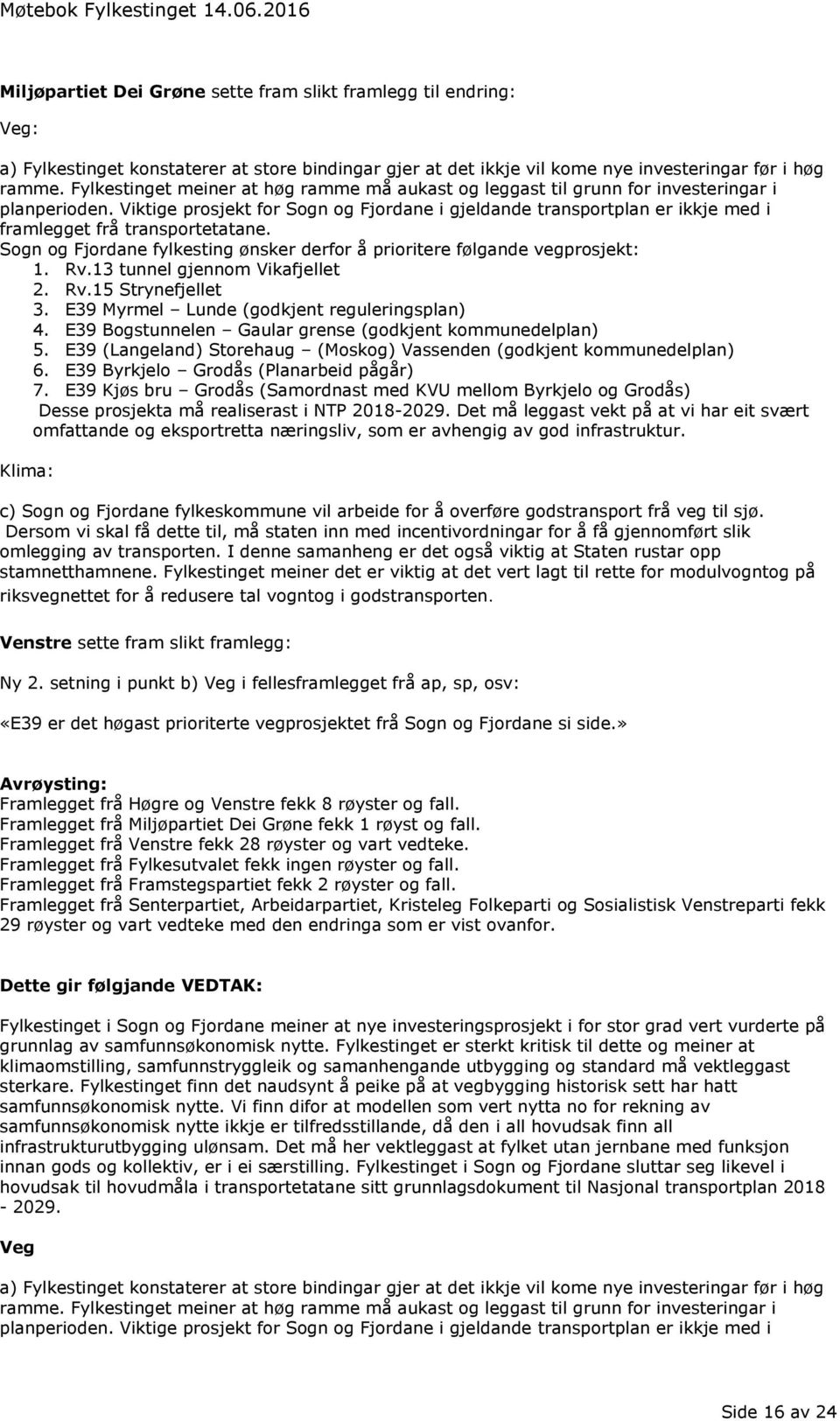 Viktige prosjekt for Sogn og Fjordane i gjeldande transportplan er ikkje med i framlegget frå transportetatane. Sogn og Fjordane fylkesting ønsker derfor å prioritere følgande vegprosjekt: 1. Rv.