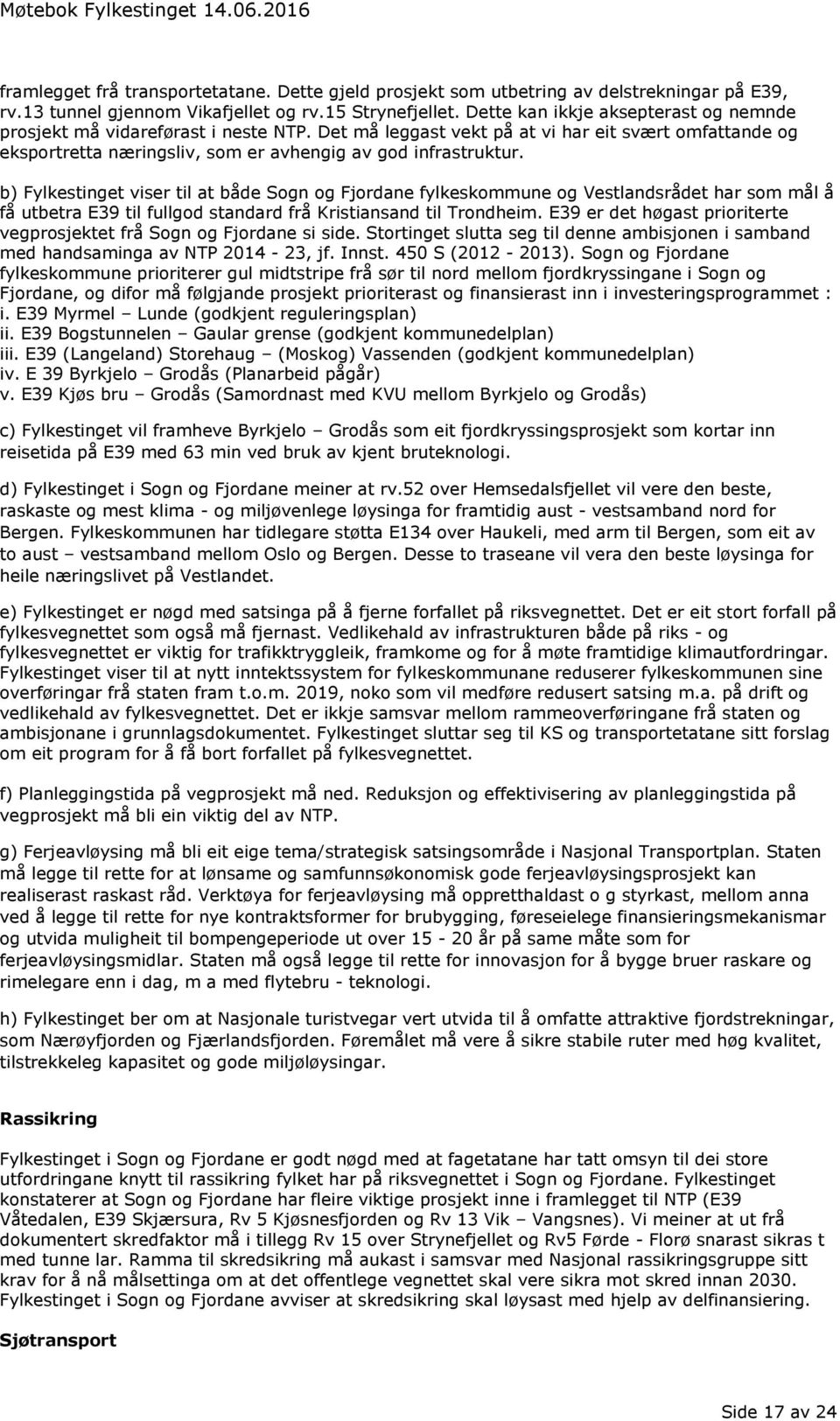 b) Fylkestinget viser til at både Sogn og Fjordane fylkeskommune og Vestlandsrådet har som mål å få utbetra E39 til fullgod standard frå Kristiansand til Trondheim.