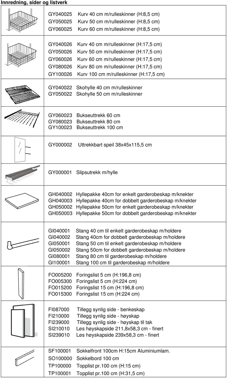 (H:17,5 cm) GY040022 Skohylle 40 cm m/rulleskinner GY050022 Skohylle 50 cm m/rulleskinner GY060023 Bukseuttrekk 60 cm GY080023 Bukseuttrekk 80 cm GY100023 Bukseuttrekk 100 cm GY000002 Uttrekkbart