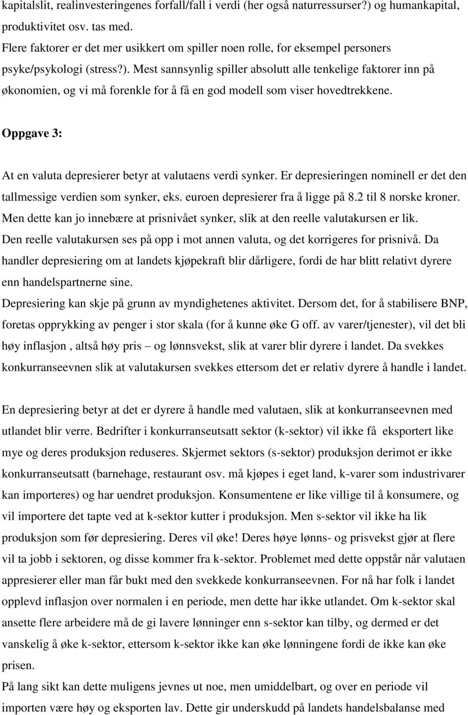 Mest sannsynlig spiller absolutt alle tenkelige faktorer inn på økonomien, og vi må forenkle for å få en god modell som viser hovedtrekkene.