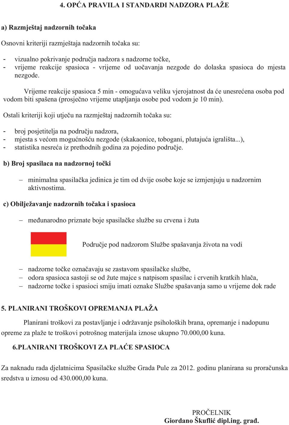 Vrijeme reakcije spasioca 5 min - omogućava veliku vjerojatnost da će unesrećena osoba pod vodom biti spašena (prosječno vrijeme utapljanja osobe pod vodom je 10 min).