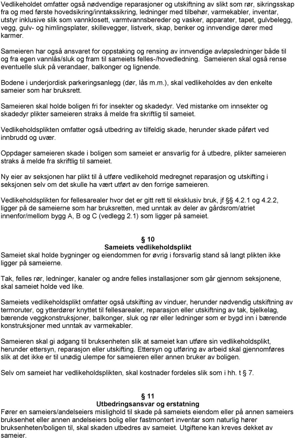 Sameieren har også ansvaret for oppstaking og rensing av innvendige avløpsledninger både til og fra egen vannlås/sluk og fram til sameiets felles-/hovedledning.