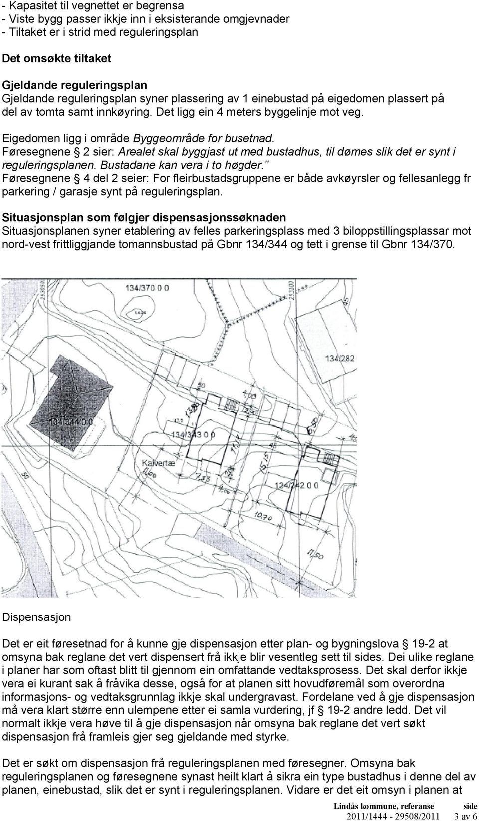 Føresegnene 2 sier: Arealet skal byggjast ut med bustadhus, til dømes slik det er synt i reguleringsplanen. Bustadane kan vera i to høgder.