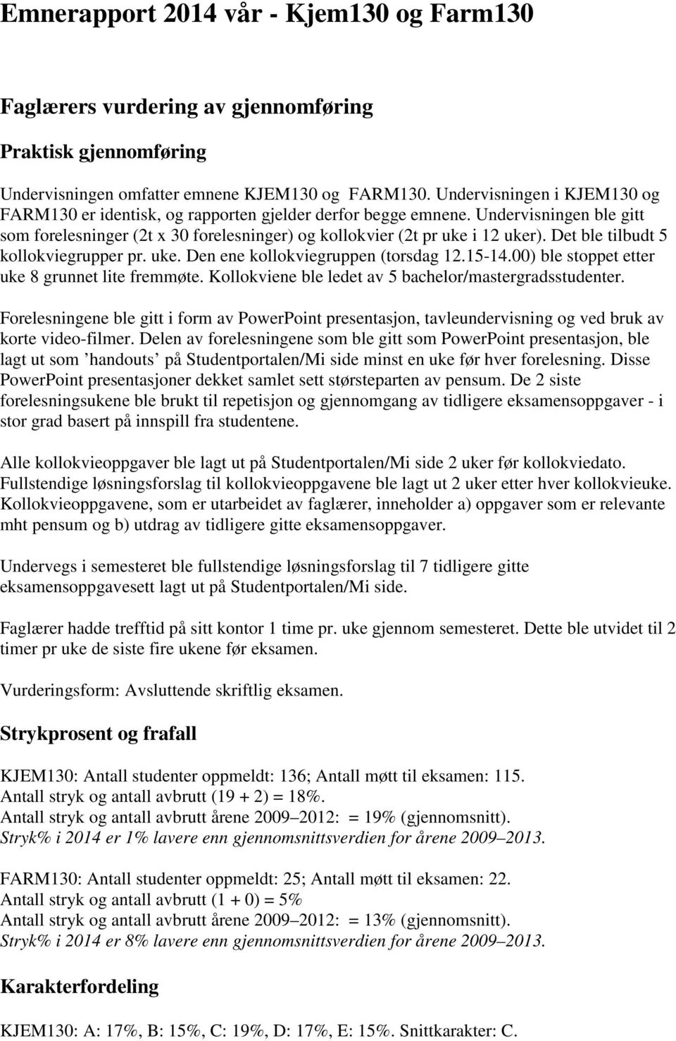 Det ble tilbudt 5 kollokviegrupper pr. uke. Den ene kollokviegruppen (torsdag 12.15-14.00) ble stoppet etter uke 8 grunnet lite fremmøte. Kollokviene ble ledet av 5 bachelor/mastergradsstudenter.