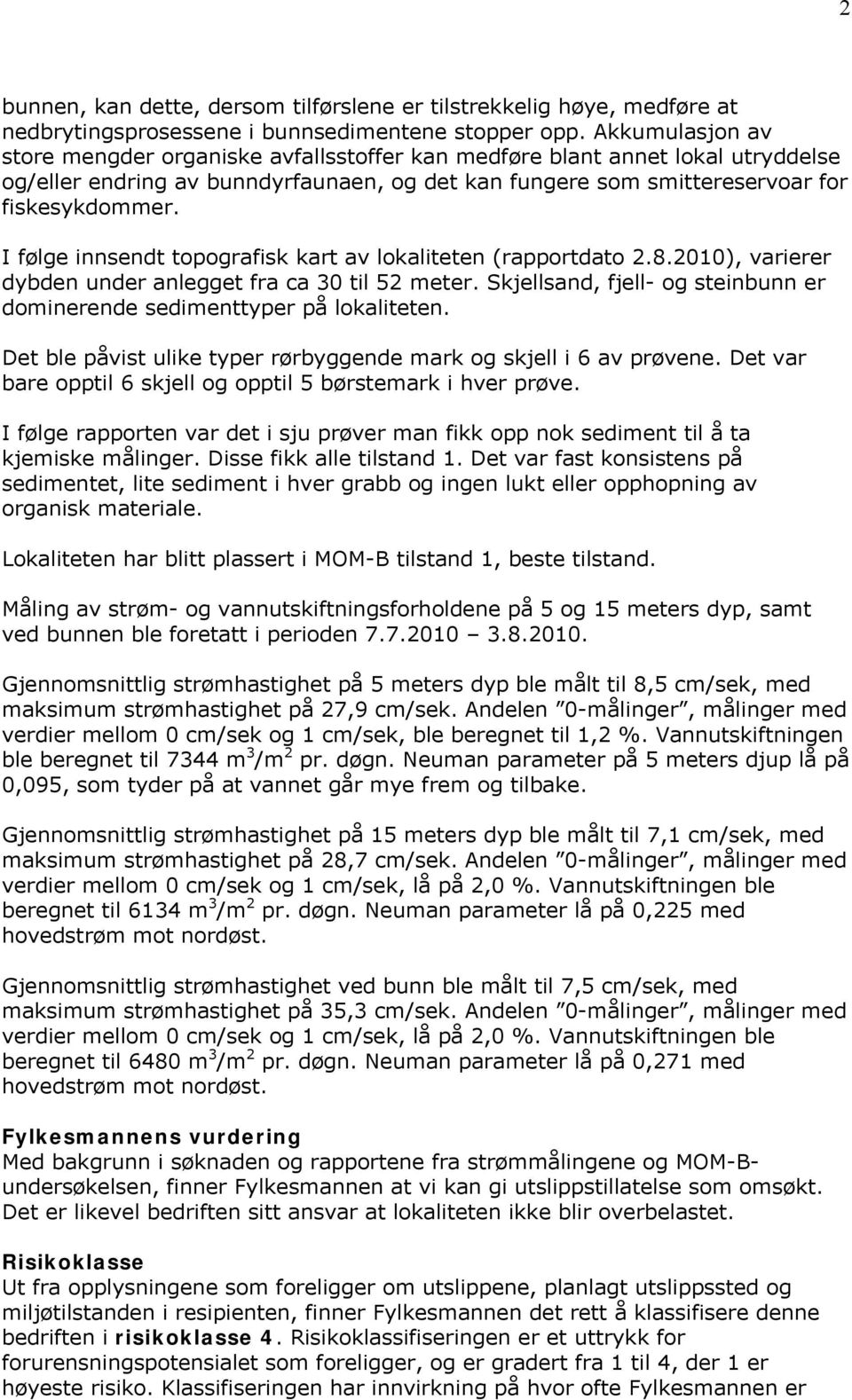 I følge innsendt topografisk kart av lokaliteten (rapportdato 2.8.2010), varierer dybden under anlegget fra ca 30 til 52 meter.