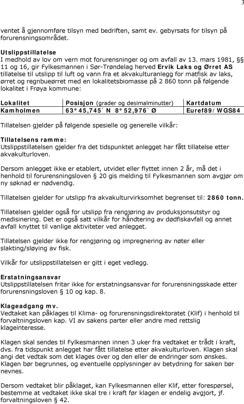 lokalitetsbiomasse på 2 860 tonn på følgende lokalitet i Frøya kommune: Lokalitet Posisjon (grader og desimalminutter) Kartdatum Kamholmen 63 45,745`N 8 52,976`Ø Euref89/WGS84 Tillatelsen gjelder på