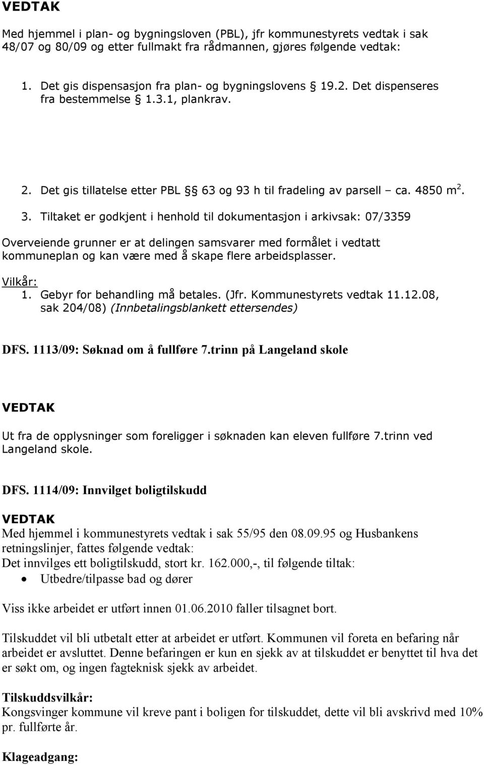 Tiltaket er godkjent i henhold til dokumentasjon i arkivsak: 07/3359 Overveiende grunner er at delingen samsvarer med formålet i vedtatt kommuneplan og kan være med å skape flere arbeidsplasser.