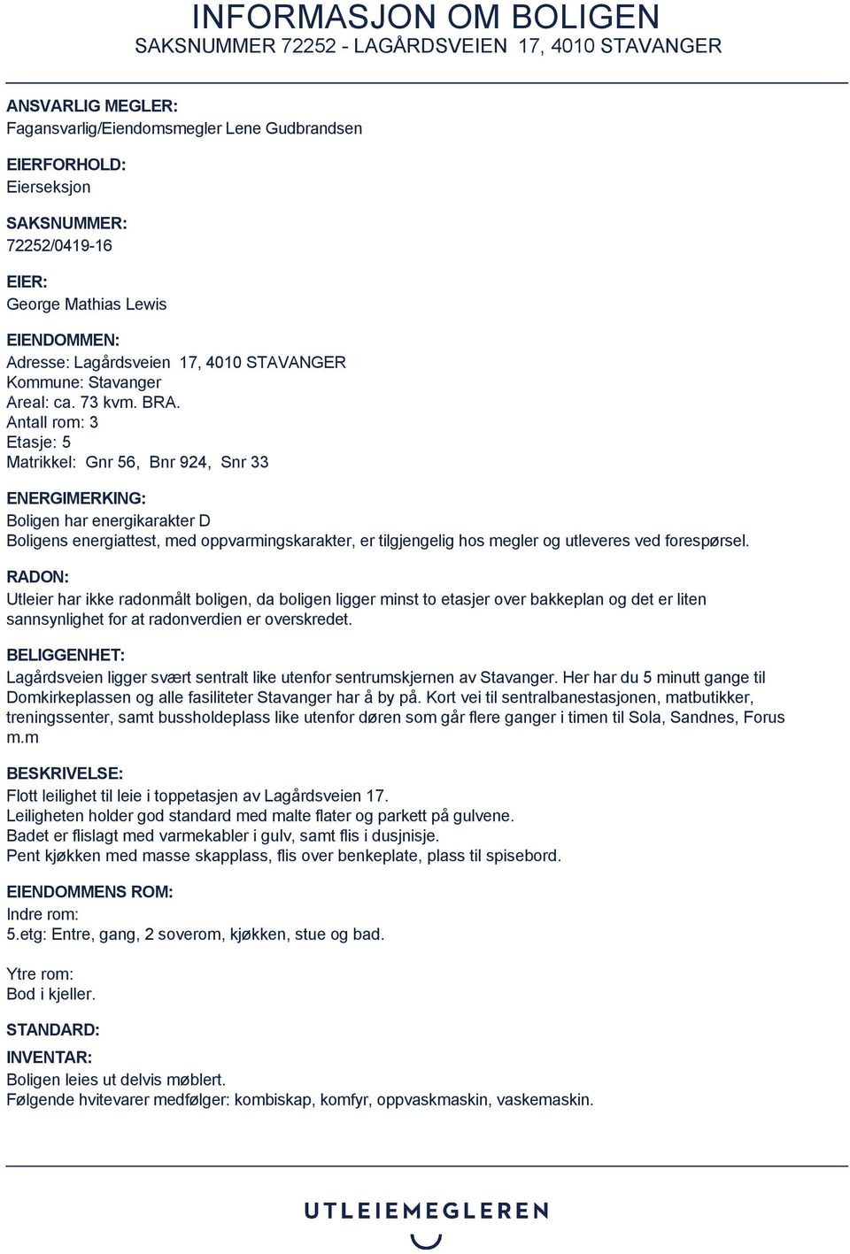 Antall rom: 3 Etasje: 5 Matrikkel: Gnr 56, Bnr 924, Snr 33 ENERGIMERKING: Boligen har energikarakter D Boligens energiattest, med oppvarmingskarakter, er tilgjengelig hos megler og utleveres ved