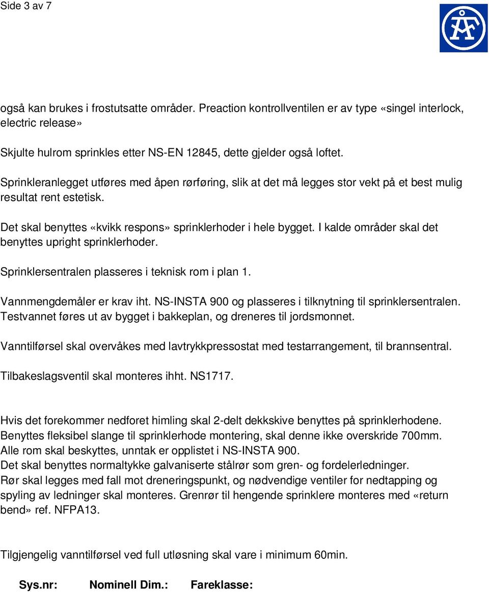 I kalde områder skal det benyttes upright sprinklerhoder. Sprinklersentralen plasseres i teknisk rom i plan 1. Vannmengdemåler er krav iht.