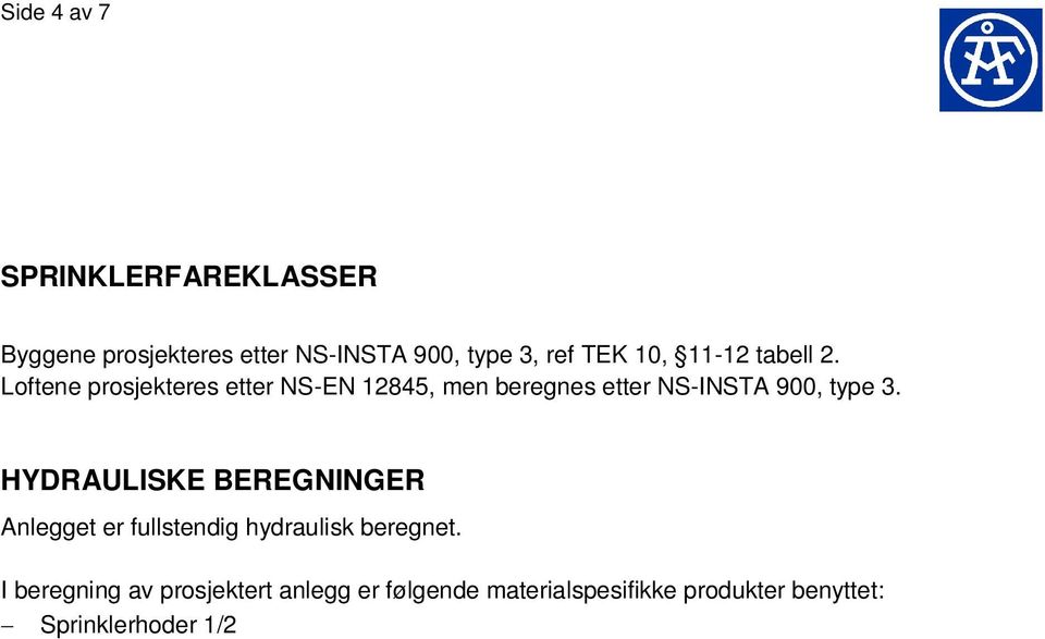 I beregning av prosjektert anlegg er følgende materialspesifikke produkter benyttet: Sprinklerhoder 1/2 K-80 SSU 93 C, kvikk respons Boligsprinkler 1/2" K-70,6, 0.