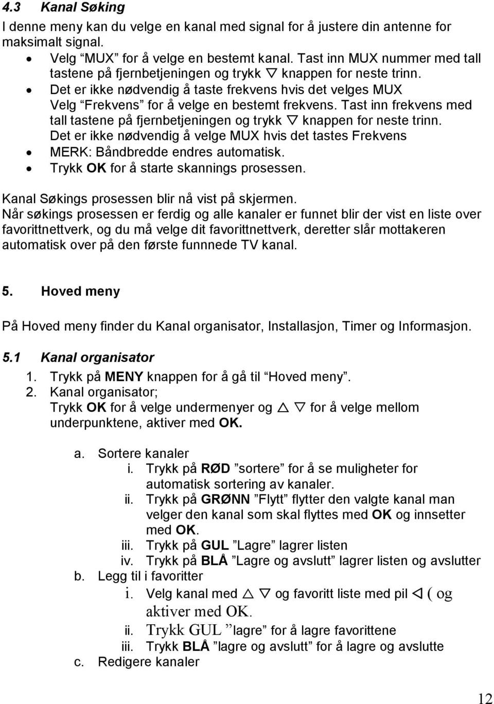 Tast inn frekvens med tall tastene på fjernbetjeningen og trykk knappen for neste trinn. Det er ikke nødvendig å velge MUX hvis det tastes Frekvens MERK: Båndbredde endres automatisk.