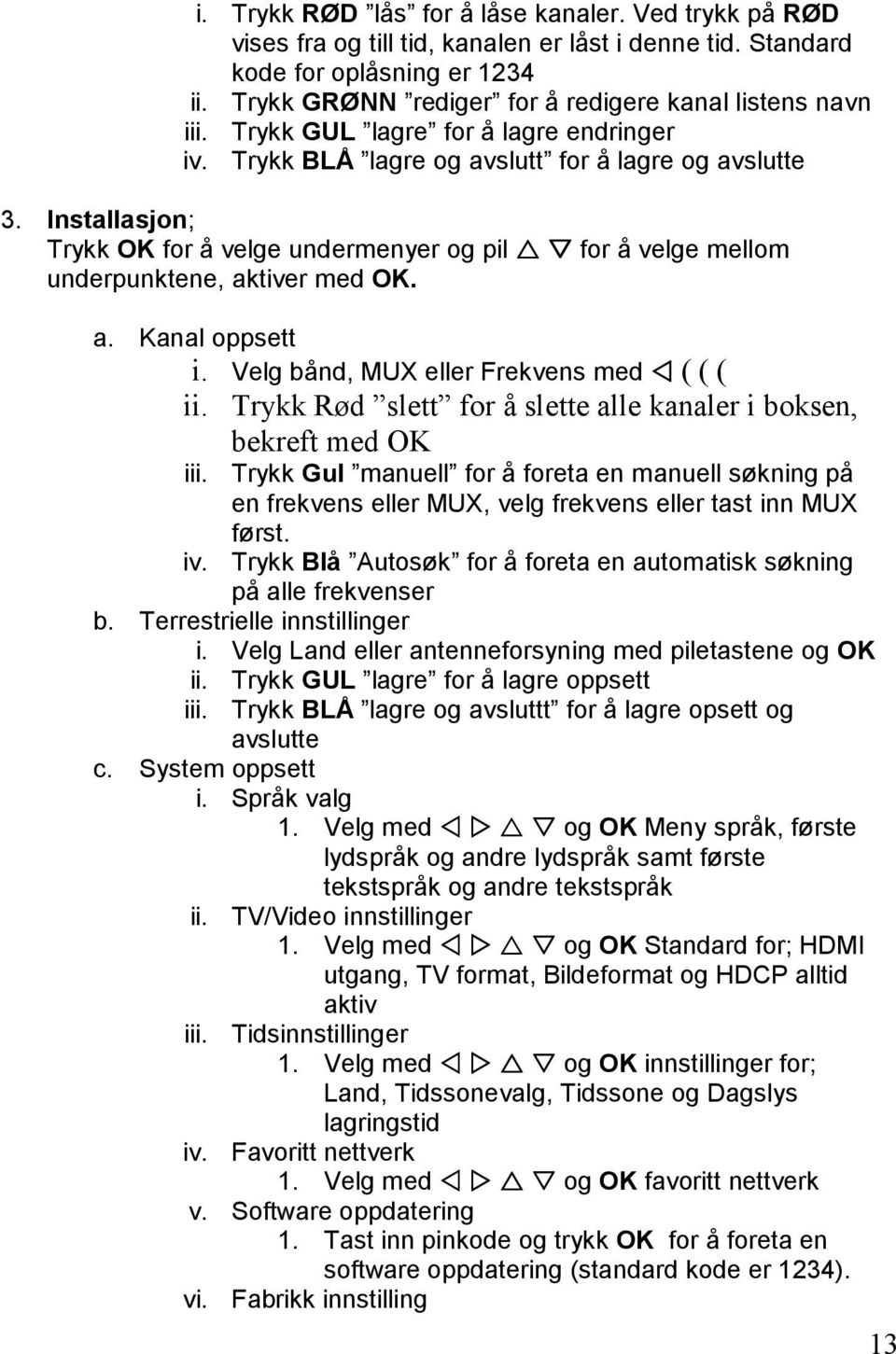 Installasjon; Trykk OK for å velge undermenyer og pil for å velge mellom underpunktene, aktiver med OK. a. Kanal oppsett i. Velg bånd, MUX eller Frekvens med ( ( ( ii.