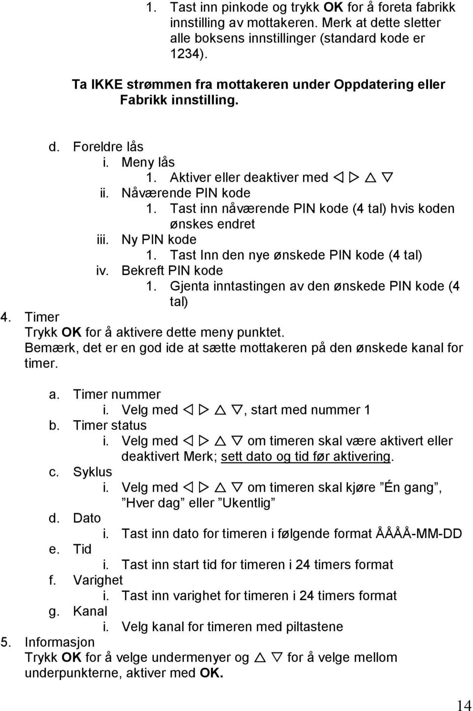 Tast inn nåværende PIN kode (4 tal) hvis koden ønskes endret iii. Ny PIN kode 1. Tast Inn den nye ønskede PIN kode (4 tal) iv. Bekreft PIN kode 1.