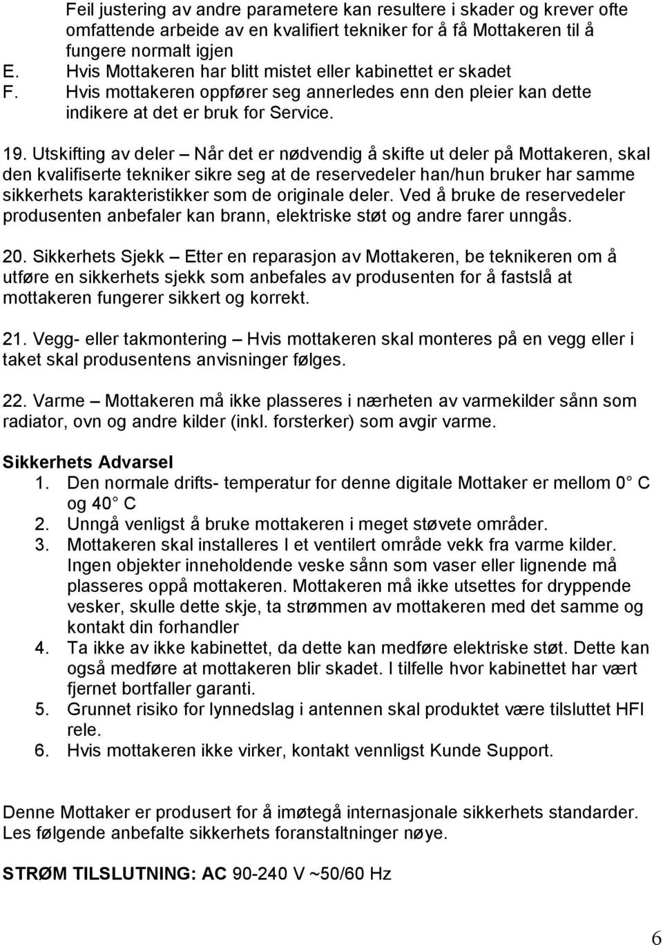 Utskifting av deler Når det er nødvendig å skifte ut deler på Mottakeren, skal den kvalifiserte tekniker sikre seg at de reservedeler han/hun bruker har samme sikkerhets karakteristikker som de