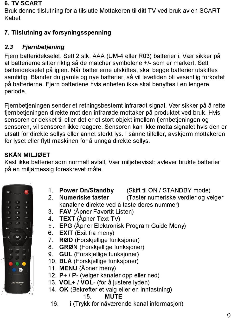 Når batterierne utskiftes, skal begge batterier utskiftes samtidig. Blander du gamle og nye batterier, så vil levetiden bli vesentlig forkortet på batterierne.