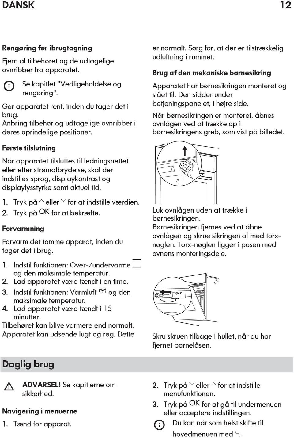 Brug af den mekaniske børnesikring Apparatet har børnesikringen monteret og slået til. Den sidder under betjeningspanelet, i højre side.