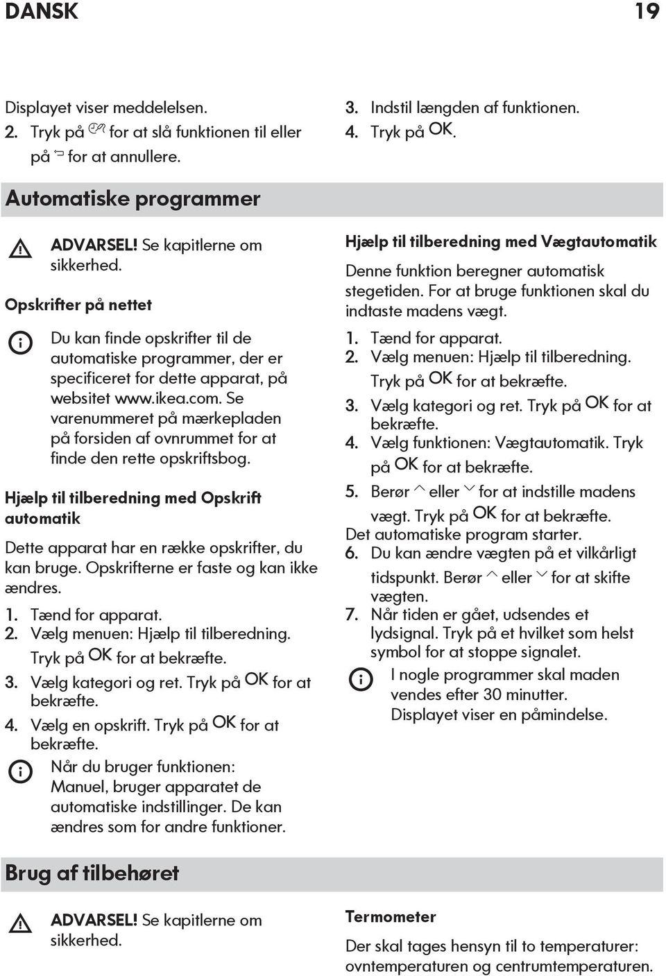 Se varenummeret på mærkepladen på forsiden af ovnrummet for at finde den rette opskriftsbog. Hjælp til tilberedning med Opskrift automatik Dette apparat har en række opskrifter, du kan bruge.