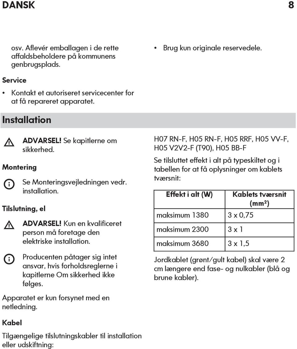 Producenten påtager sig intet ansvar, hvis forholdsreglerne i kapitlerne Om sikkerhed ikke følges. Apparatet er kun forsynet med en netledning.