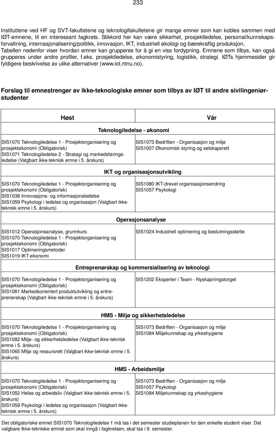 Tabellen nedenfor viser hvordan emner kan grupperes for å gi en viss fordypning. Emnene som tilbys, kan også grupperes under andre profiler, f.eks.