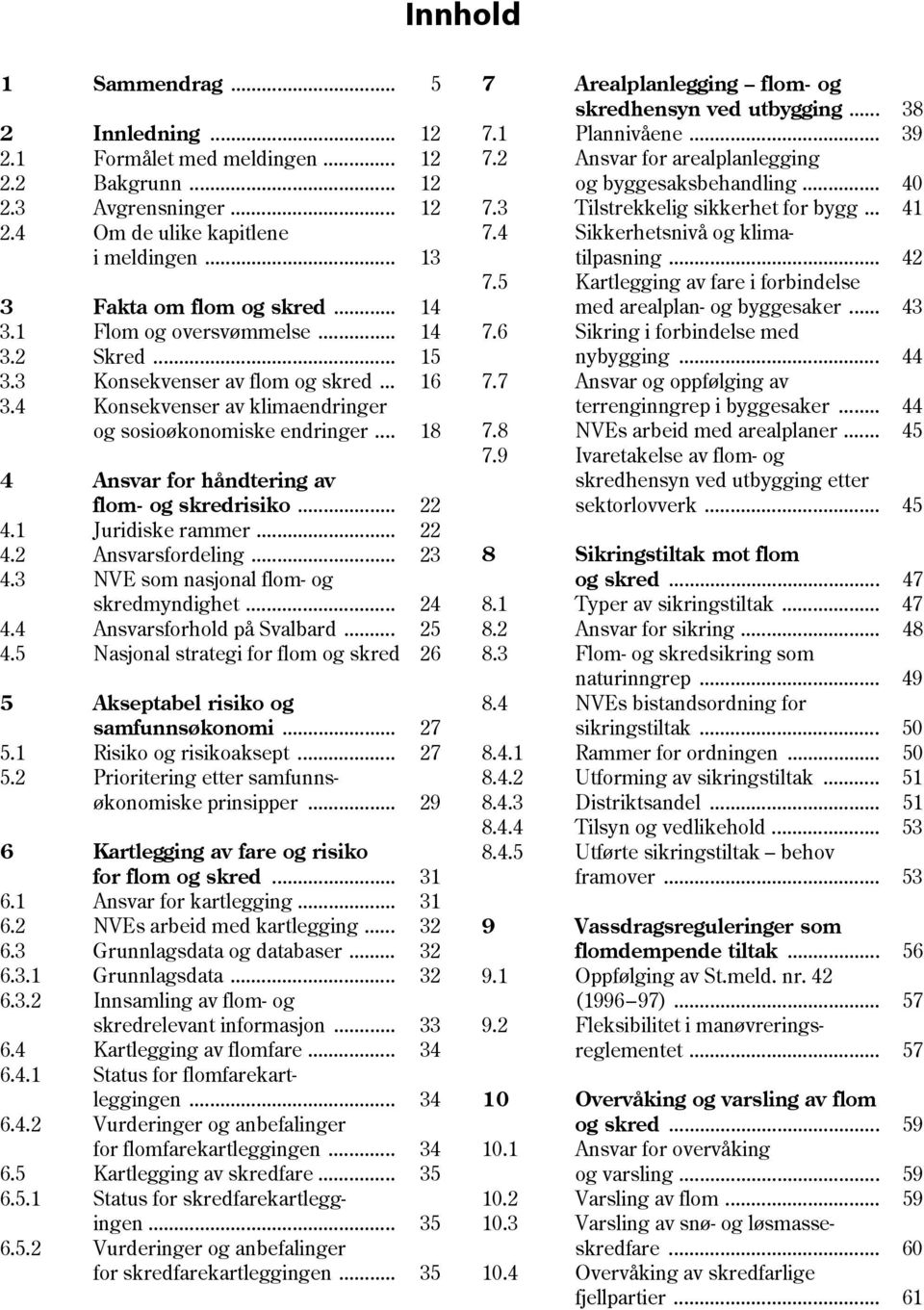 .. 18 4 Ansvar for håndtering av flom- og skredrisiko... 22 4.1 Juridiske rammer... 22 4.2 Ansvarsfordeling... 23 4.3 NVE som nasjonal flom- og skredmyndighet... 24 4.4 Ansvarsforhold på Svalbard.