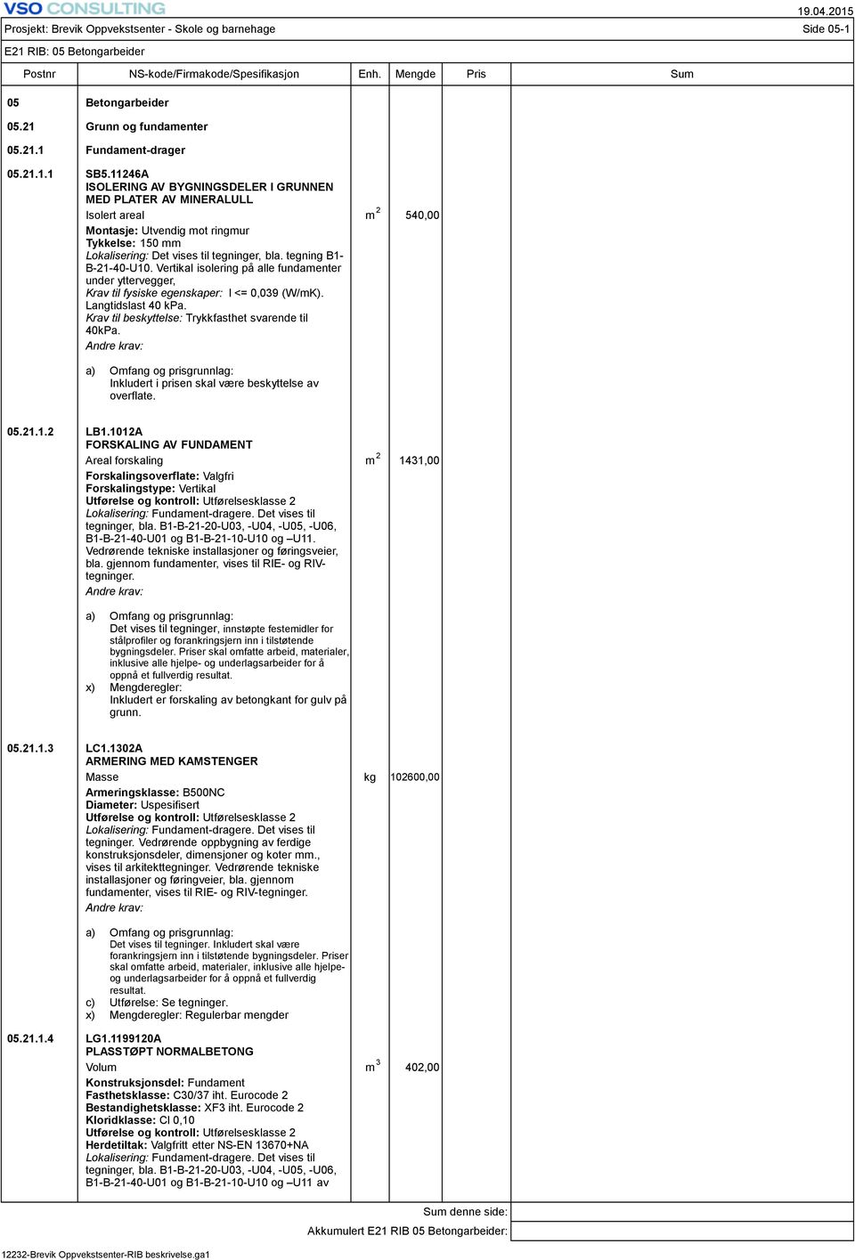 tegning B1- B-21-40-U10. Vertikal isolering på alle fundamenter under yttervegger, Krav til fysiske egenskaper: l <= 0,039 (W/mK). Langtidslast 40 kpa.