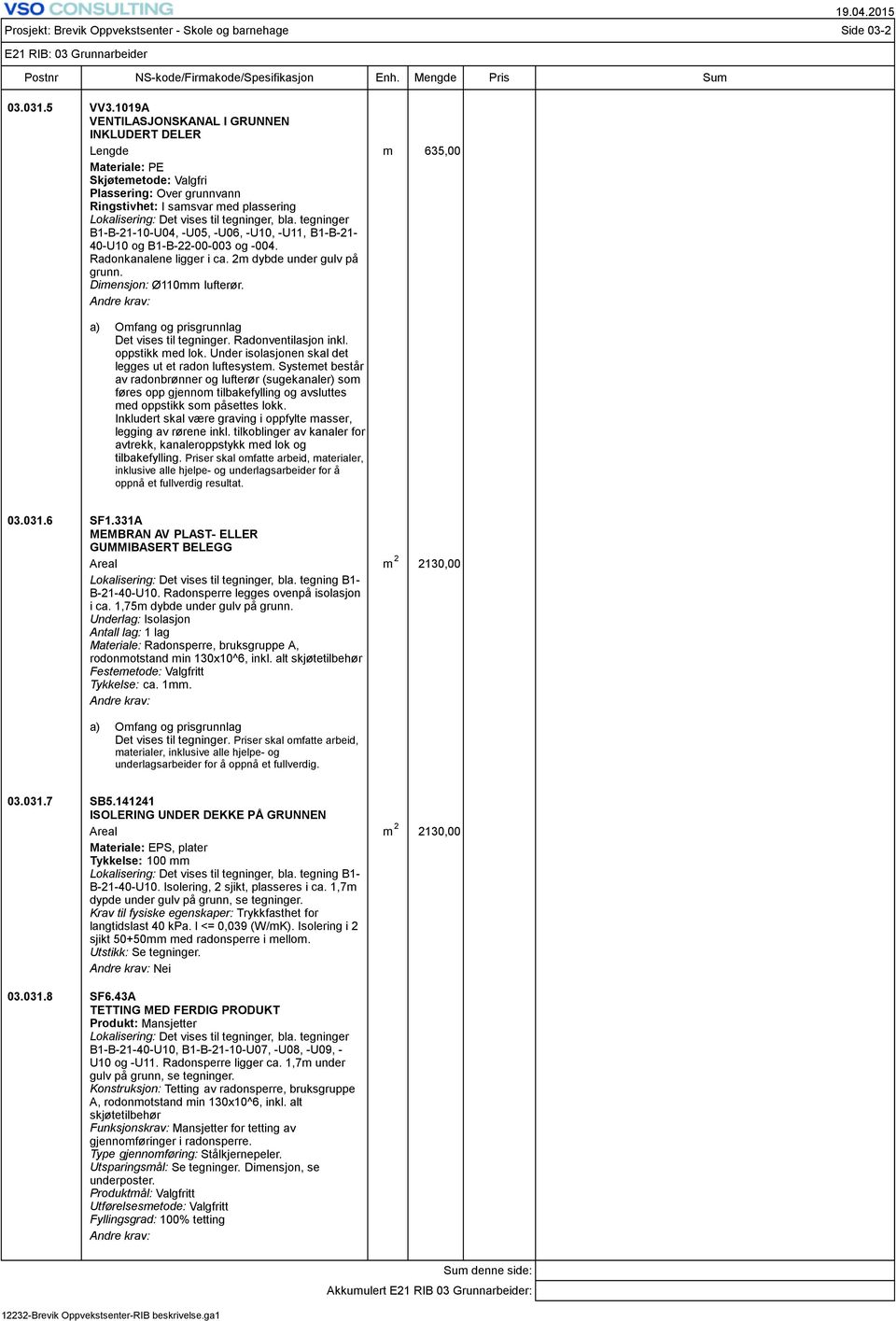 tegninger, bla. tegninger B1-B-21-10-U04, -U05, -U06, -U10, -U11, B1-B-21-40-U10 og B1-B-22-00-003 og -004. Radonkanalene ligger i ca. 2m dybde under gulv på grunn. Dimensjon: Ø110mm lufterør.