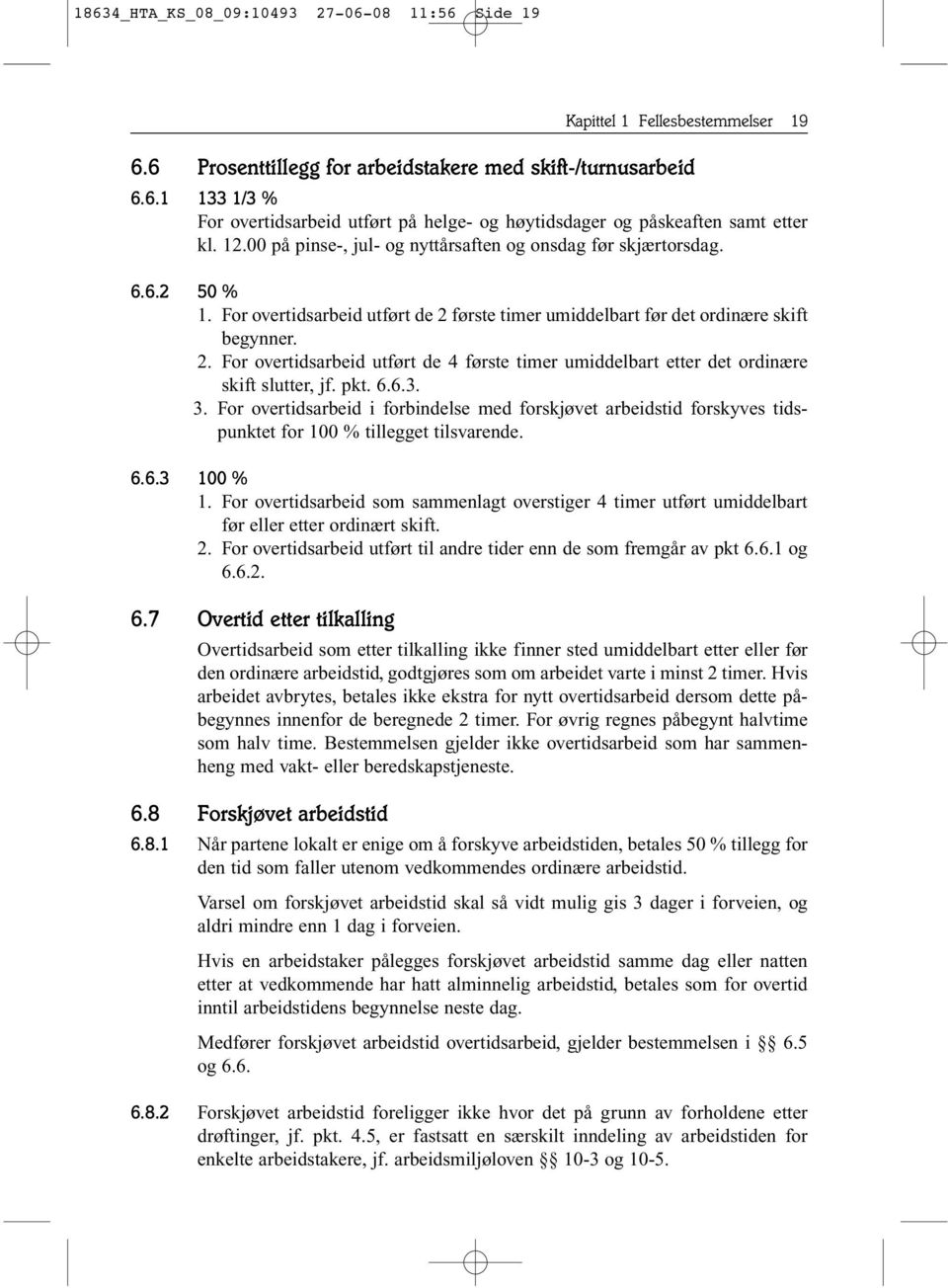 første timer umiddelbart før det ordinære skift begynner. 2. For overtidsarbeid utført de 4 første timer umiddelbart etter det ordinære skift slutter, jf. pkt. 6.6.3. 3.