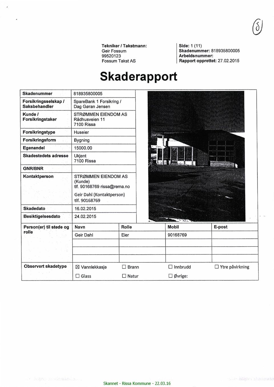 Bygning Egenandel 15000.00 adresse AS Rissa Forsikringstype Skadestedets EIENDOM 11 ' Ukjent 7100 Rissa _1. wir-r GNRIBNR Kontaktperson STRØMMEN (Kunde) tlf. 90168769 EIENDOM AS rissa@rema.