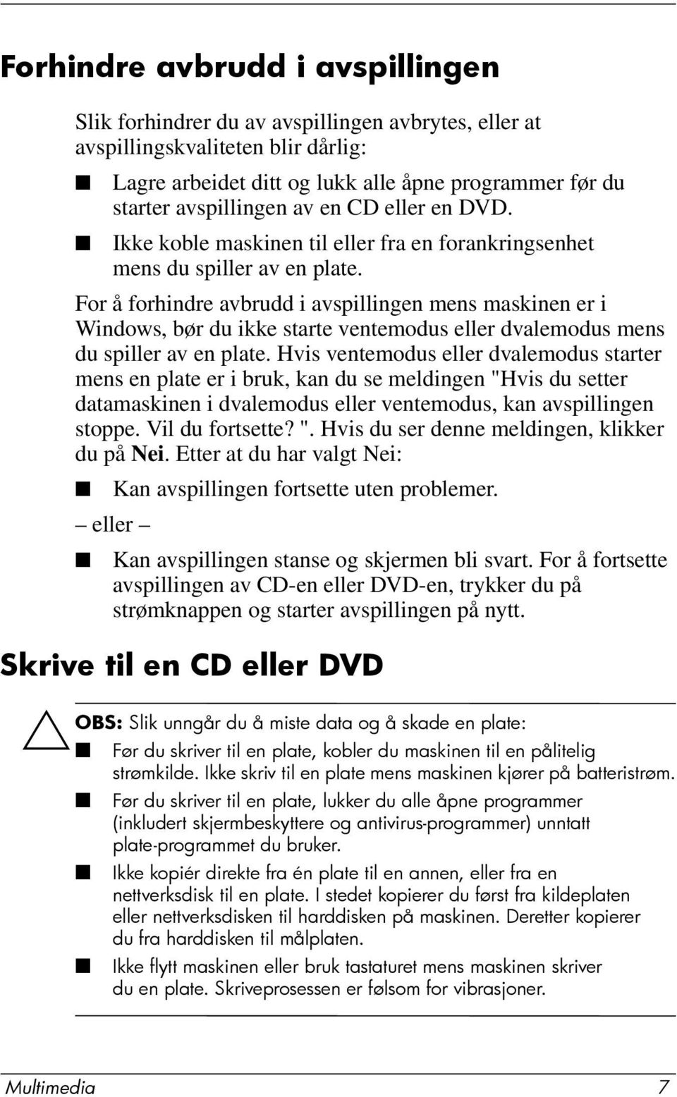 For å forhindre avbrudd i avspillingen mens maskinen er i Windows, bør du ikke starte ventemodus eller dvalemodus mens du spiller av en plate.