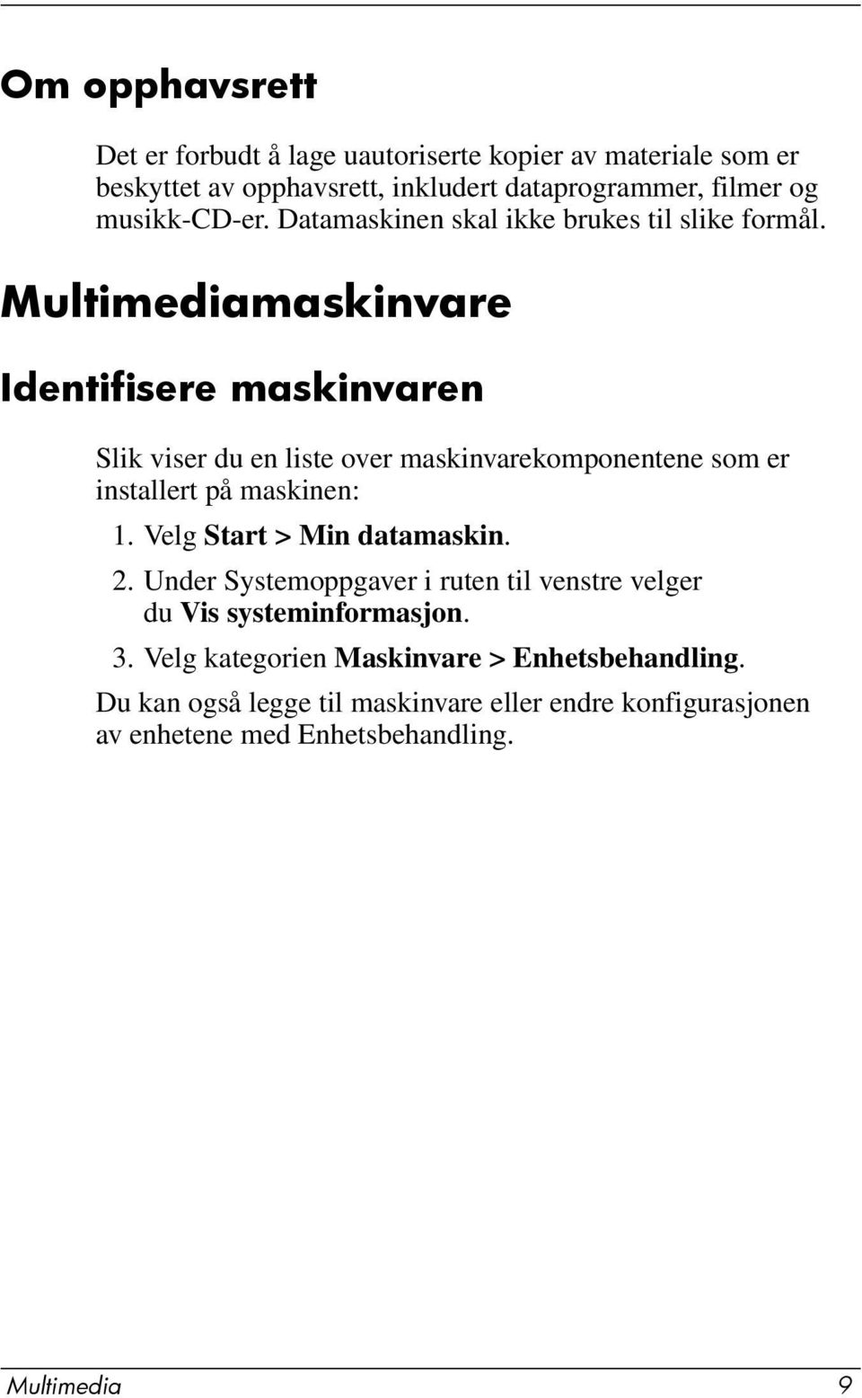 Multimediamaskinvare Identifisere maskinvaren Slik viser du en liste over maskinvarekomponentene som er installert på maskinen: 1.