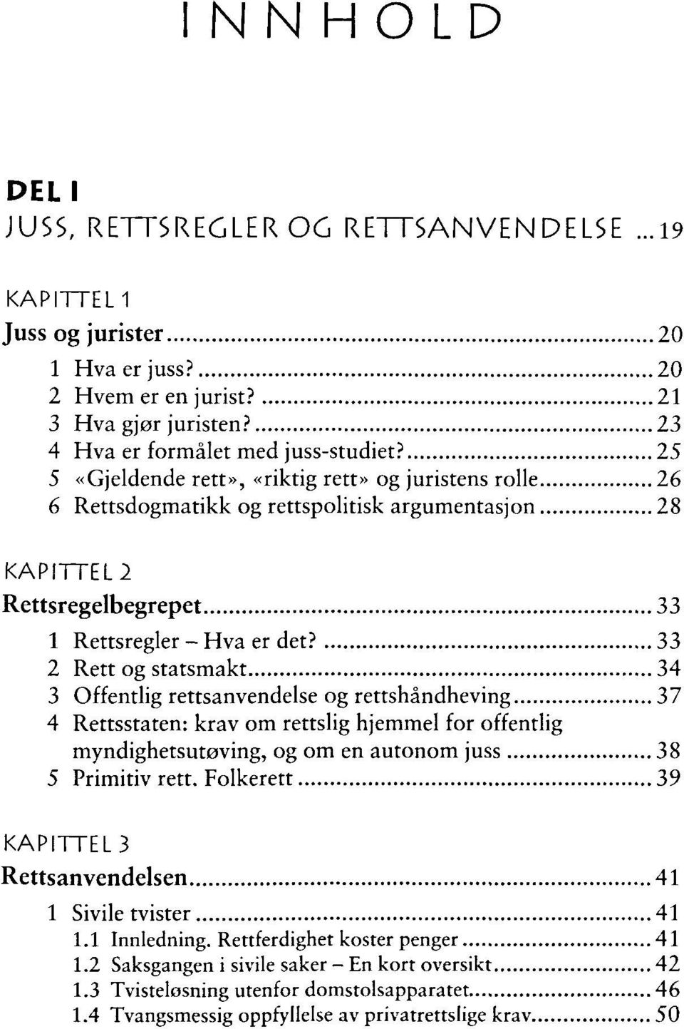 33 2 Rett og statsmakt 34 3 Offendig rettsanvendelse og rettshandheving 37 4 Rettsstaten: krav om rettslig hjemmel for offentlig myndighetsut0ving, og om en autonom juss 38 5 Primitiv rett.