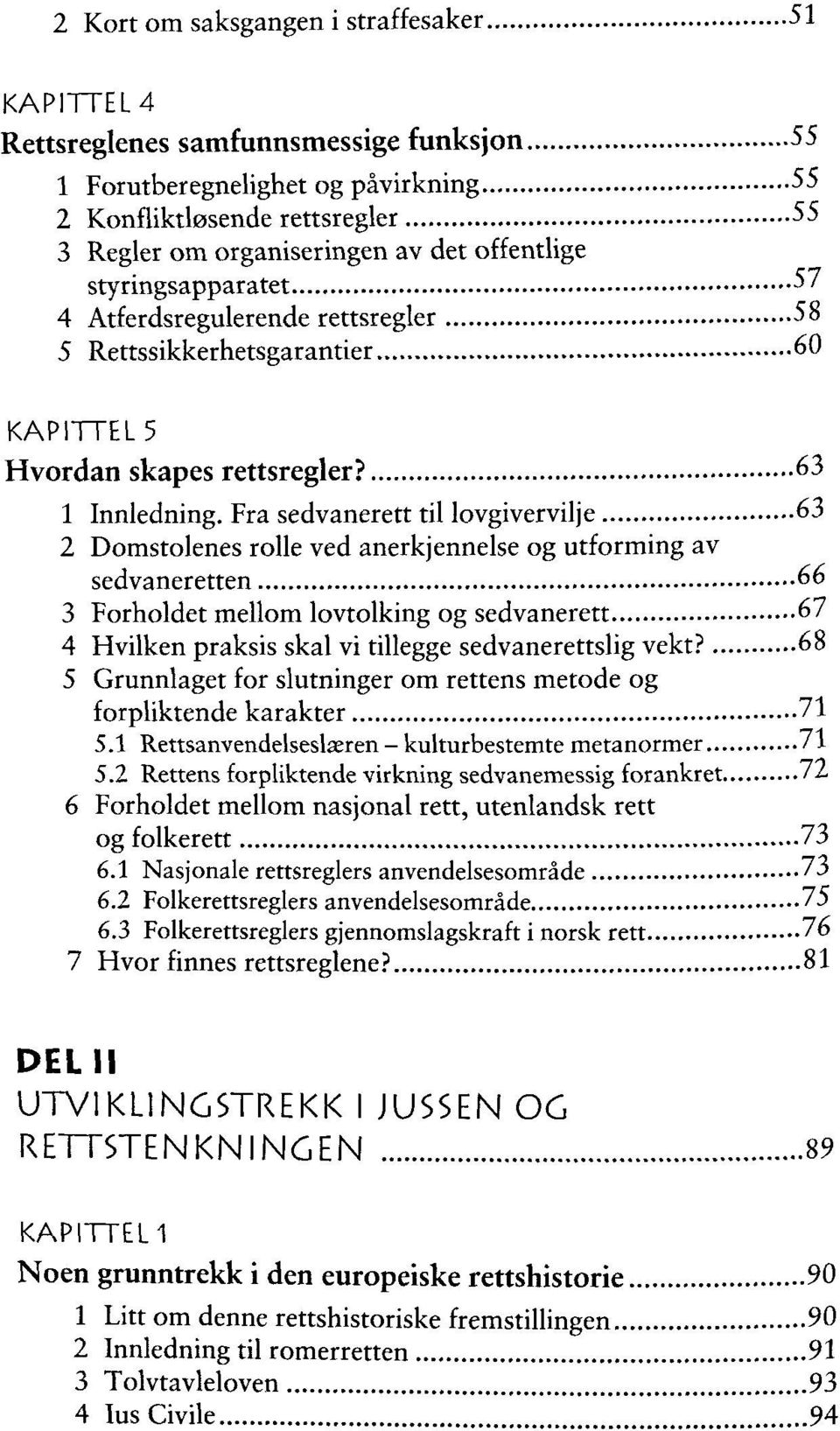 Fra sedvanerett til lovgivervilje 63 2 Domstolenes rolle ved anerkjennelse og utforming av sedvaneretten 66 3 Forholdet mellom lovtolking og sedvanerett 67 4 Hvilken praksis skal vi tillegge