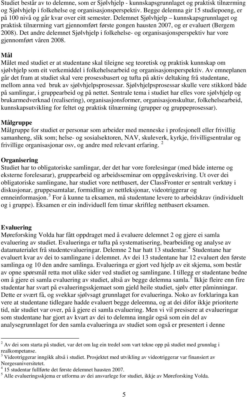 Delemnet Sjølvhjelp kunnskapsgrunnlaget og praktisk tilnærming vart gjennomført første gongen hausten 2007, og er evaluert (Bergem 2008).