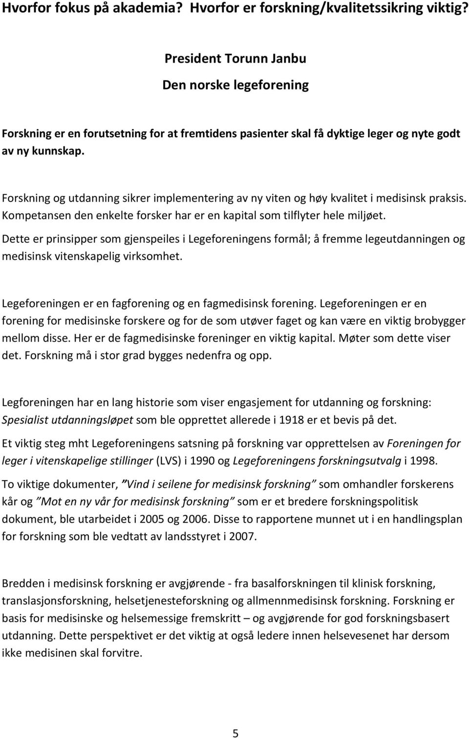 Forskning og utdanning sikrer implementering av ny viten og høy kvalitet i medisinsk praksis. Kompetansen den enkelte forsker har er en kapital som tilflyter hele miljøet.