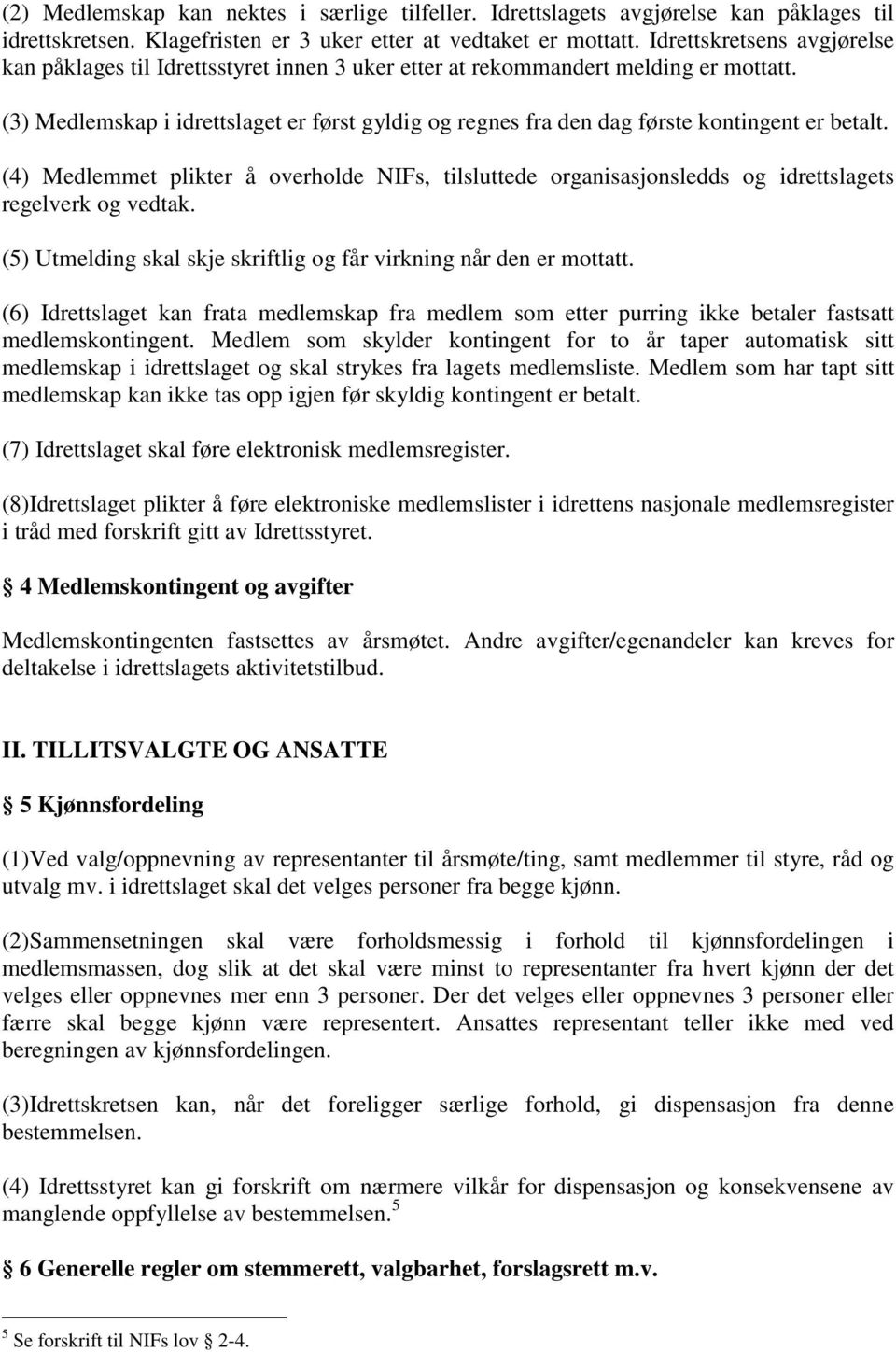 (3) Medlemskap i idrettslaget er først gyldig og regnes fra den dag første kontingent er betalt.