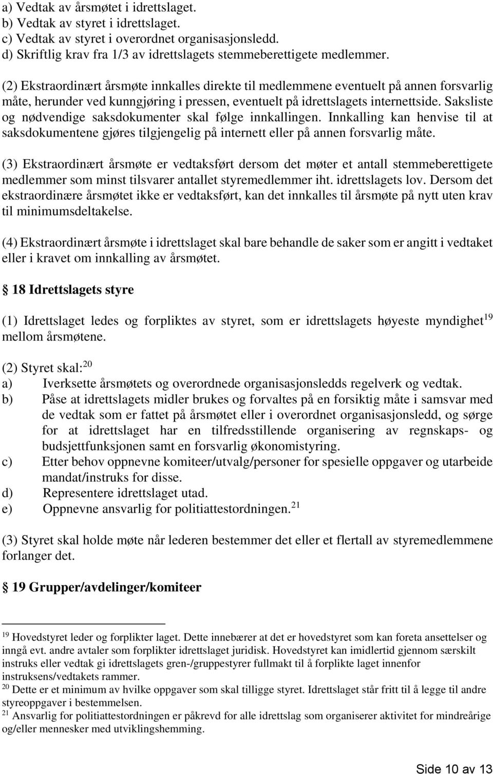 Saksliste og nødvendige saksdokumenter skal følge innkallingen. Innkalling kan henvise til at saksdokumentene gjøres tilgjengelig på internett eller på annen forsvarlig måte.